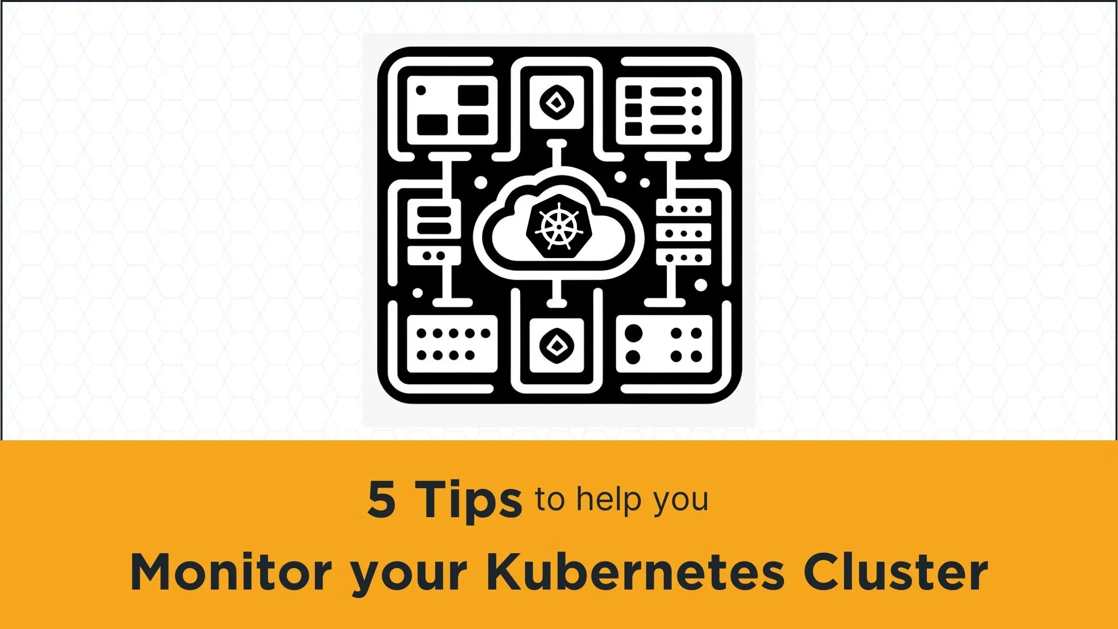 ​5 Tips To Help You Monitor Your Kubernetes Cluster